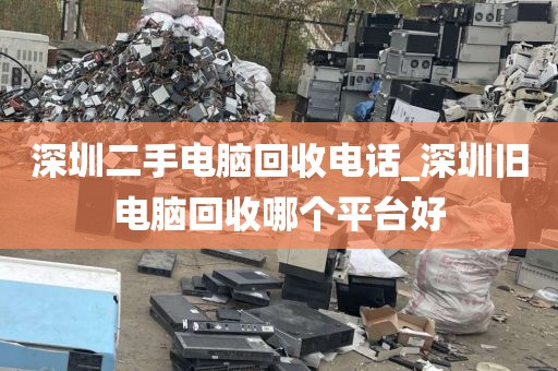 深圳二手电脑回收电话_深圳旧电脑回收哪个平台好