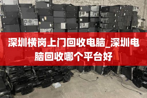 深圳横岗上门回收电脑_深圳电脑回收哪个平台好