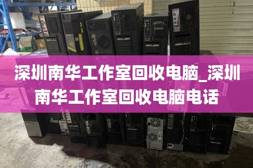 深圳南华工作室回收电脑_深圳南华工作室回收电脑电话