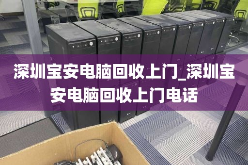 深圳宝安电脑回收上门_深圳宝安电脑回收上门电话