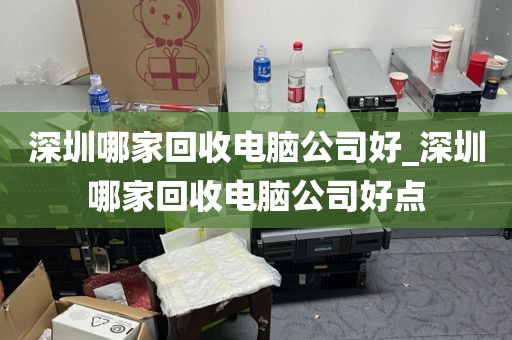 深圳哪家回收电脑公司好_深圳哪家回收电脑公司好点