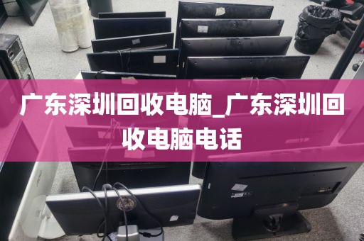 广东深圳回收电脑_广东深圳回收电脑电话