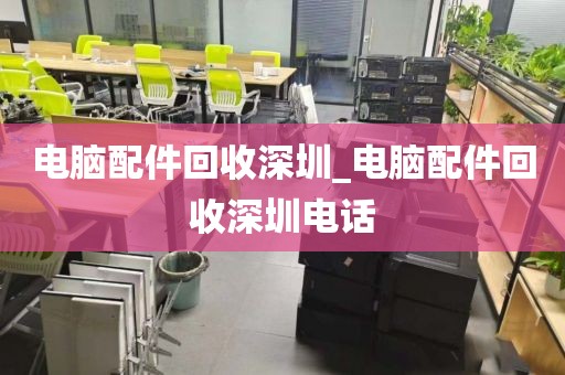 电脑配件回收深圳_电脑配件回收深圳电话