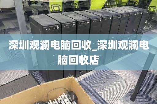 深圳观澜电脑回收_深圳观澜电脑回收店