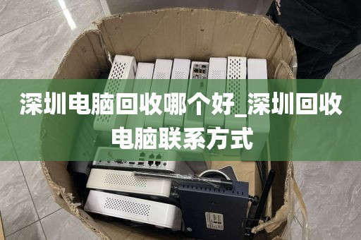 深圳电脑回收哪个好_深圳回收电脑联系方式