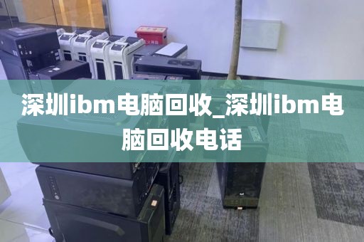 深圳ibm电脑回收_深圳ibm电脑回收电话