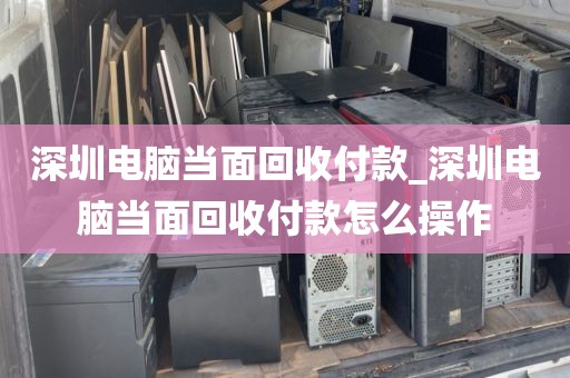 深圳电脑当面回收付款_深圳电脑当面回收付款怎么操作