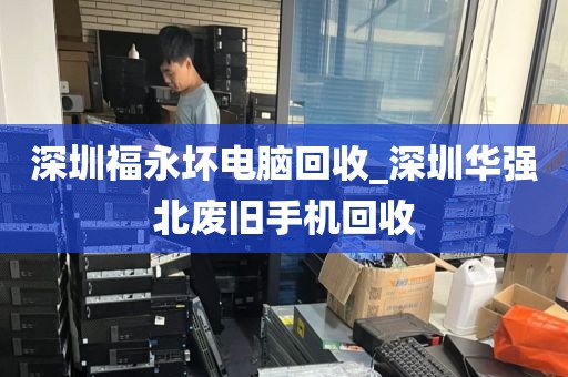 深圳福永坏电脑回收_深圳华强北废旧手机回收