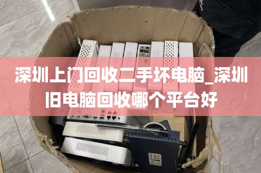 深圳上门回收二手坏电脑_深圳旧电脑回收哪个平台好