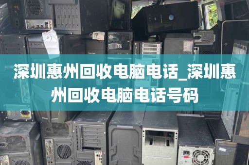 深圳惠州回收电脑电话_深圳惠州回收电脑电话号码