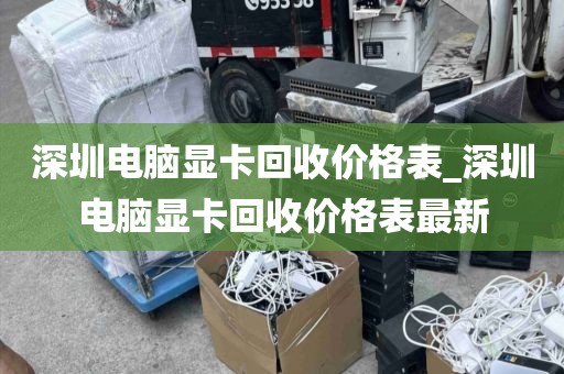 深圳电脑显卡回收价格表_深圳电脑显卡回收价格表最新