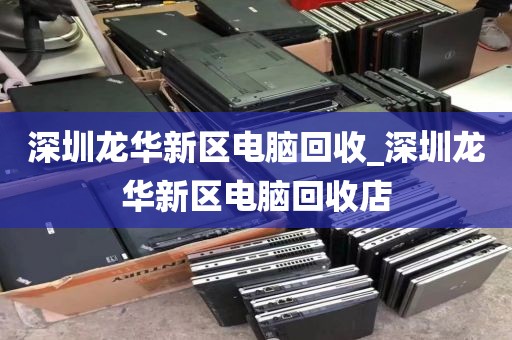 深圳龙华新区电脑回收_深圳龙华新区电脑回收店