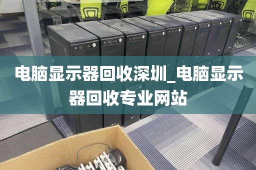 电脑显示器回收深圳_电脑显示器回收专业网站