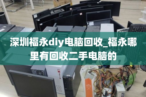 深圳福永diy电脑回收_福永哪里有回收二手电脑的