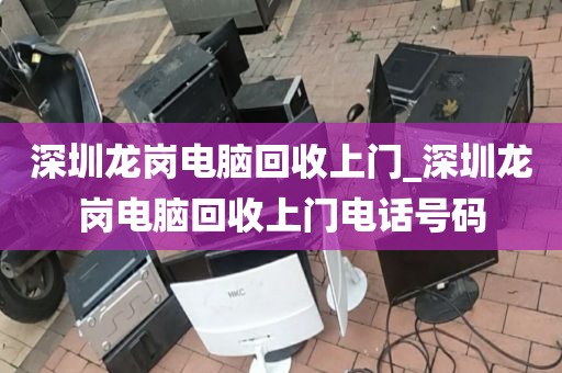 深圳龙岗电脑回收上门_深圳龙岗电脑回收上门电话号码