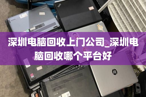 深圳电脑回收上门公司_深圳电脑回收哪个平台好