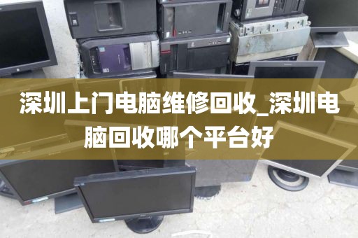 深圳上门电脑维修回收_深圳电脑回收哪个平台好