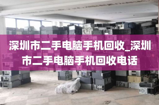 深圳市二手电脑手机回收_深圳市二手电脑手机回收电话