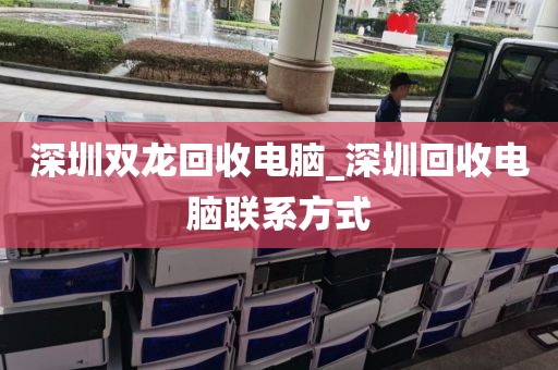 深圳双龙回收电脑_深圳回收电脑联系方式