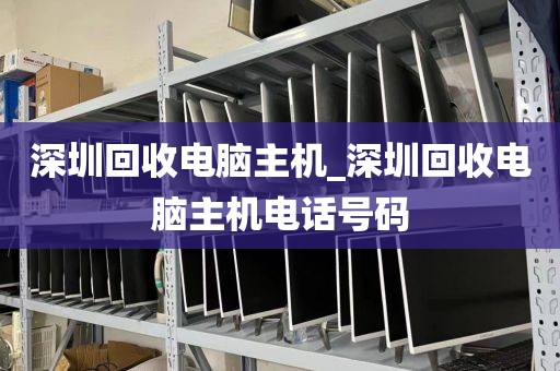 深圳回收电脑主机_深圳回收电脑主机电话号码