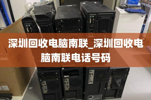 深圳回收电脑南联_深圳回收电脑南联电话号码