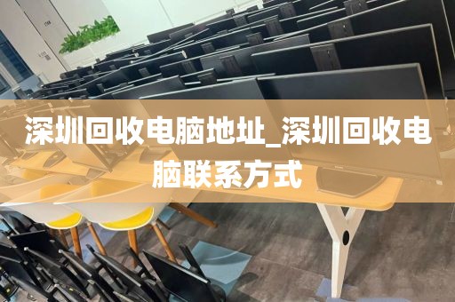 深圳回收电脑地址_深圳回收电脑联系方式