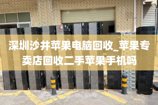 深圳沙井苹果电脑回收_苹果专卖店回收二手苹果手机吗