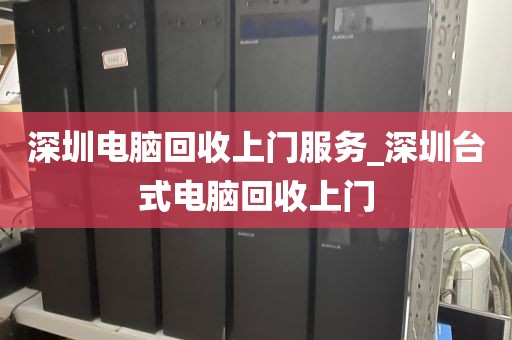 深圳电脑回收上门服务_深圳台式电脑回收上门