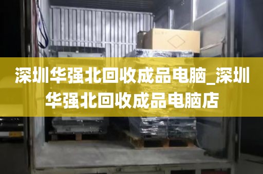 深圳华强北回收成品电脑_深圳华强北回收成品电脑店