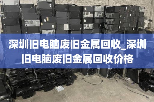 深圳旧电脑废旧金属回收_深圳旧电脑废旧金属回收价格