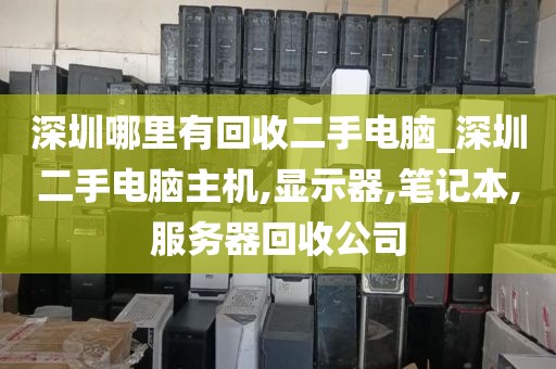 深圳哪里有回收二手电脑_深圳二手电脑主机,显示器,笔记本,服务器回收公司