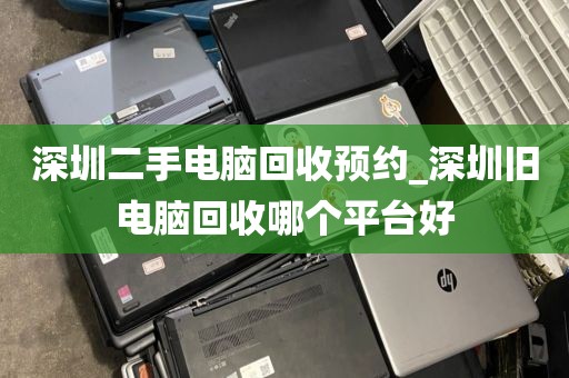 深圳二手电脑回收预约_深圳旧电脑回收哪个平台好