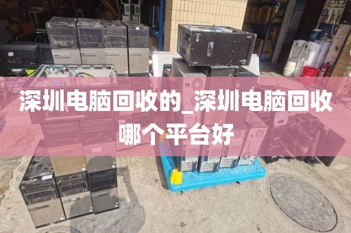 深圳电脑回收的_深圳电脑回收哪个平台好