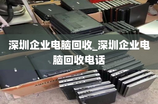 深圳企业电脑回收_深圳企业电脑回收电话