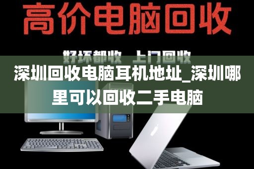 深圳回收电脑耳机地址_深圳哪里可以回收二手电脑