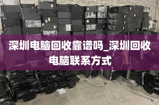 深圳电脑回收靠谱吗_深圳回收电脑联系方式