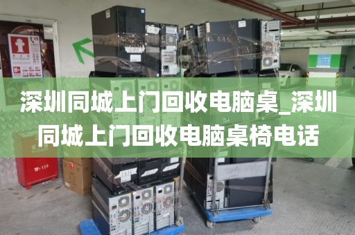 深圳同城上门回收电脑桌_深圳同城上门回收电脑桌椅电话