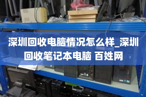 深圳回收电脑情况怎么样_深圳回收笔记本电脑 百姓网