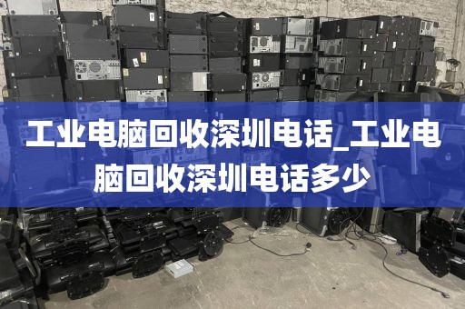 工业电脑回收深圳电话_工业电脑回收深圳电话多少