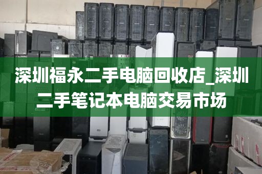 深圳福永二手电脑回收店_深圳二手笔记本电脑交易市场