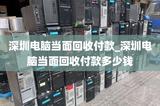 深圳电脑当面回收付款_深圳电脑当面回收付款多少钱