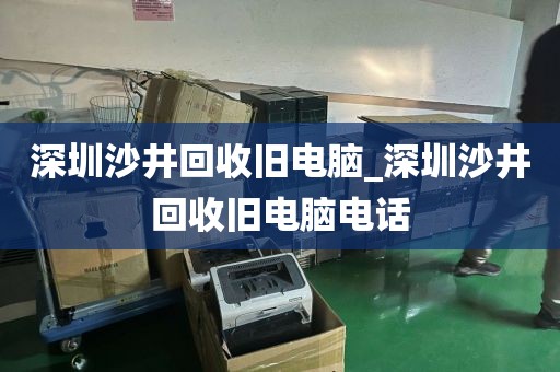 深圳沙井回收旧电脑_深圳沙井回收旧电脑电话