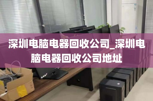 深圳电脑电器回收公司_深圳电脑电器回收公司地址