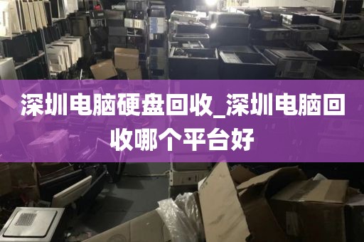 深圳电脑硬盘回收_深圳电脑回收哪个平台好