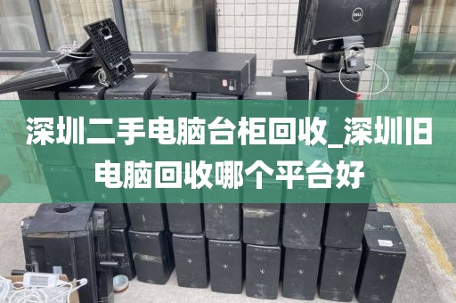 深圳二手电脑台柜回收_深圳旧电脑回收哪个平台好