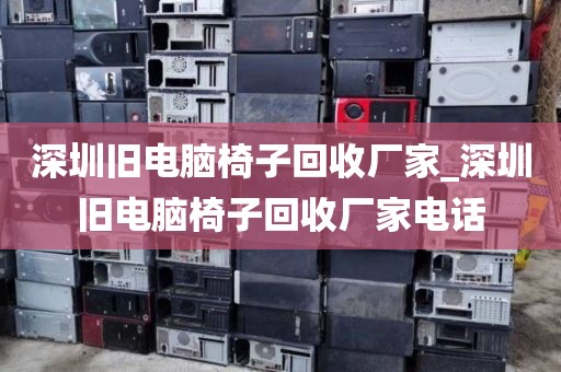 深圳旧电脑椅子回收厂家_深圳旧电脑椅子回收厂家电话