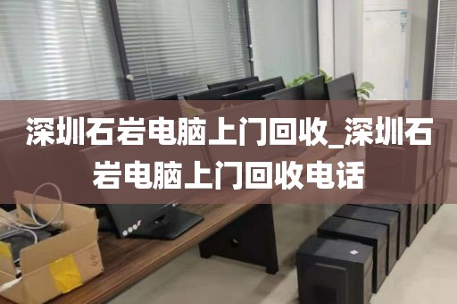 深圳石岩电脑上门回收_深圳石岩电脑上门回收电话