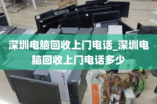 深圳电脑回收上门电话_深圳电脑回收上门电话多少