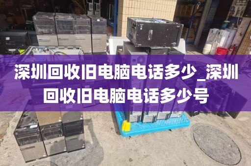 深圳回收旧电脑电话多少_深圳回收旧电脑电话多少号