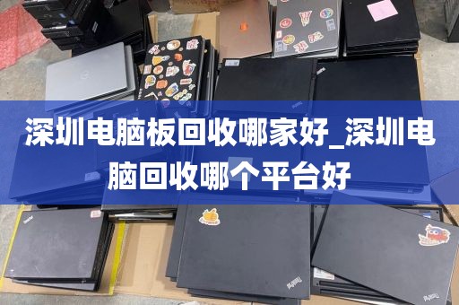 深圳电脑板回收哪家好_深圳电脑回收哪个平台好